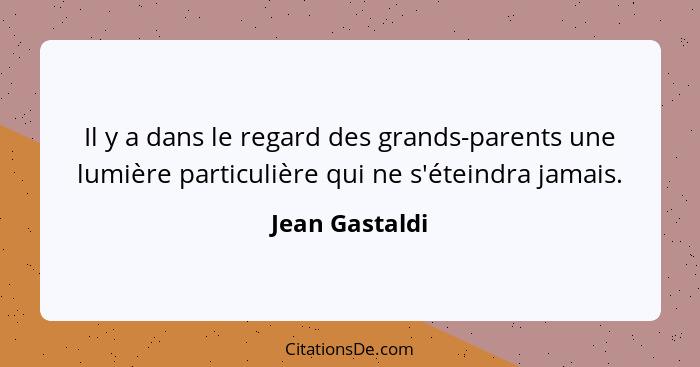 Il y a dans le regard des grands-parents une lumière particulière qui ne s'éteindra jamais.... - Jean Gastaldi