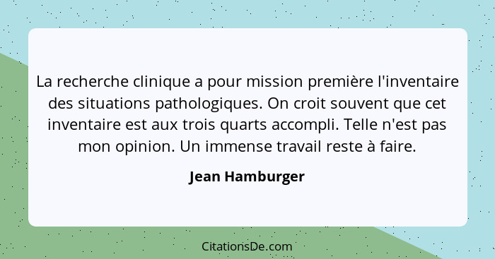 La recherche clinique a pour mission première l'inventaire des situations pathologiques. On croit souvent que cet inventaire est aux... - Jean Hamburger