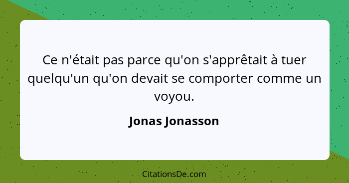 Ce n'était pas parce qu'on s'apprêtait à tuer quelqu'un qu'on devait se comporter comme un voyou.... - Jonas Jonasson