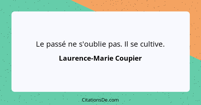 Le passé ne s'oublie pas. Il se cultive.... - Laurence-Marie Coupier