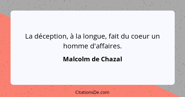 La déception, à la longue, fait du coeur un homme d'affaires.... - Malcolm de Chazal