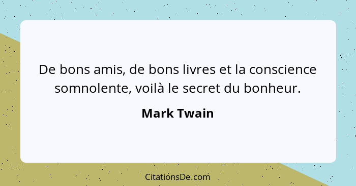 De bons amis, de bons livres et la conscience somnolente, voilà le secret du bonheur.... - Mark Twain