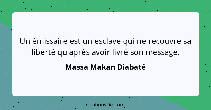 Un émissaire est un esclave qui ne recouvre sa liberté qu'après avoir livré son message.... - Massa Makan Diabaté