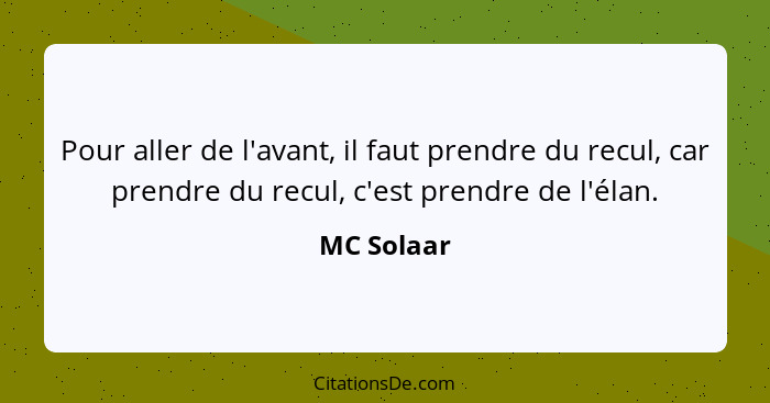 Pour aller de l'avant, il faut prendre du recul, car prendre du recul, c'est prendre de l'élan.... - MC Solaar