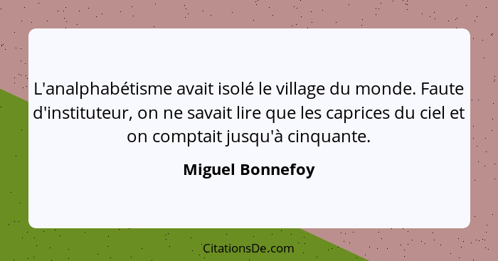 L'analphabétisme avait isolé le village du monde. Faute d'instituteur, on ne savait lire que les caprices du ciel et on comptait jus... - Miguel Bonnefoy