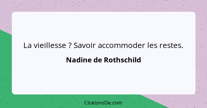 La vieillesse ? Savoir accommoder les restes.... - Nadine de Rothschild