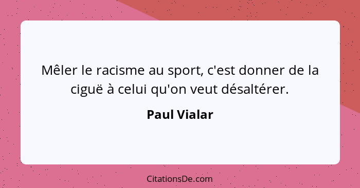 Mêler le racisme au sport, c'est donner de la ciguë à celui qu'on veut désaltérer.... - Paul Vialar