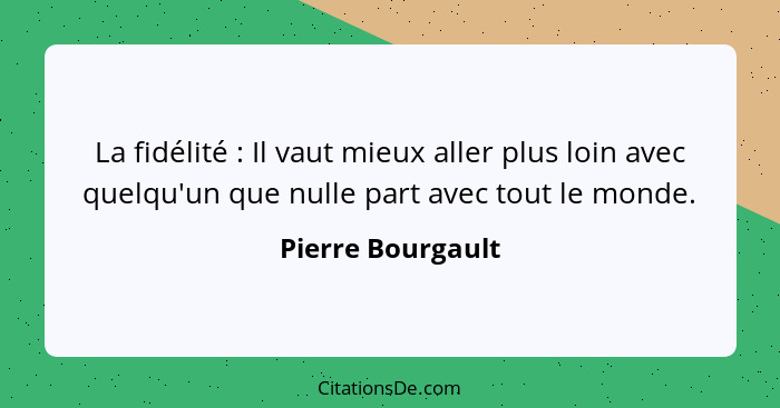 La fidélité : Il vaut mieux aller plus loin avec quelqu'un que nulle part avec tout le monde.... - Pierre Bourgault