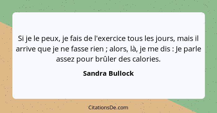 Si je le peux, je fais de l'exercice tous les jours, mais il arrive que je ne fasse rien ; alors, là, je me dis : Je parle... - Sandra Bullock