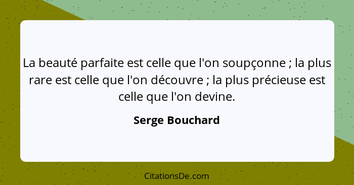 La beauté parfaite est celle que l'on soupçonne ; la plus rare est celle que l'on découvre ; la plus précieuse est celle qu... - Serge Bouchard