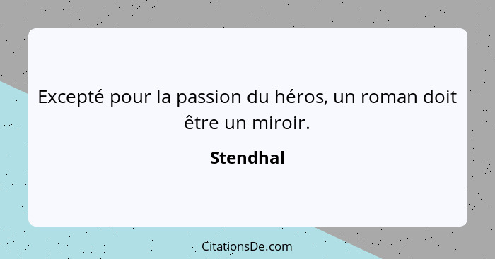 Excepté pour la passion du héros, un roman doit être un miroir.... - Stendhal
