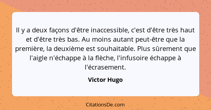 Il y a deux façons d'être inaccessible, c'est d'être très haut et d'être très bas. Au moins autant peut-être que la première, la deuxièm... - Victor Hugo