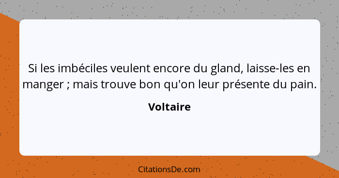 Si les imbéciles veulent encore du gland, laisse-les en manger ; mais trouve bon qu'on leur présente du pain.... - Voltaire