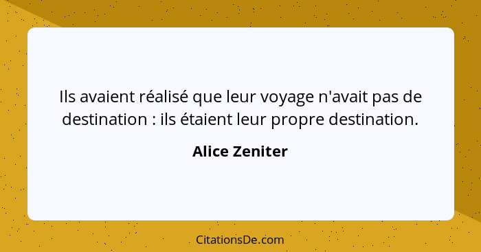 Ils avaient réalisé que leur voyage n'avait pas de destination : ils étaient leur propre destination.... - Alice Zeniter