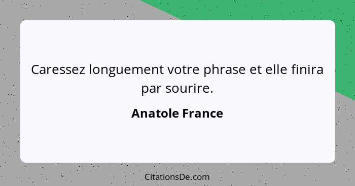 Caressez longuement votre phrase et elle finira par sourire.... - Anatole France