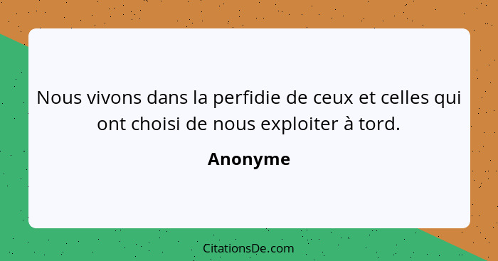 Nous vivons dans la perfidie de ceux et celles qui ont choisi de nous exploiter à tord.... - Anonyme