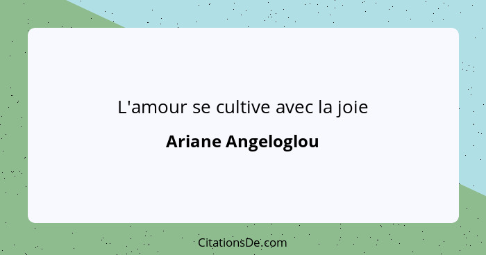 L'amour se cultive avec la joie... - Ariane Angeloglou