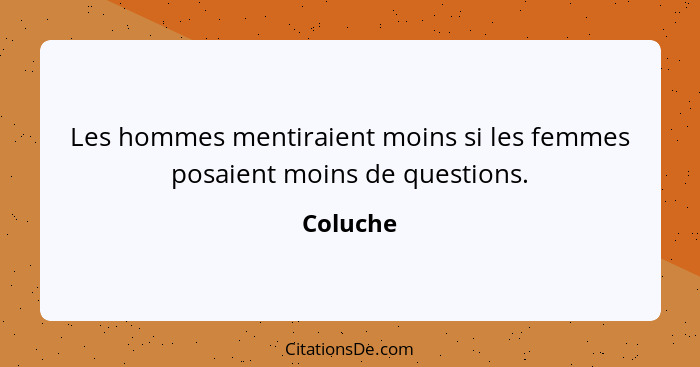 Les hommes mentiraient moins si les femmes posaient moins de questions.... - Coluche