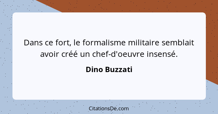 Dans ce fort, le formalisme militaire semblait avoir créé un chef-d'oeuvre insensé.... - Dino Buzzati