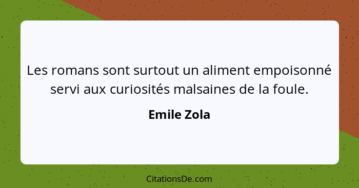 Les romans sont surtout un aliment empoisonné servi aux curiosités malsaines de la foule.... - Emile Zola