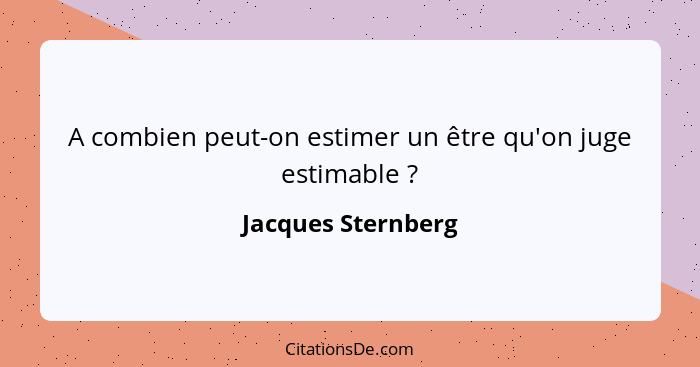 A combien peut-on estimer un être qu'on juge estimable ?... - Jacques Sternberg