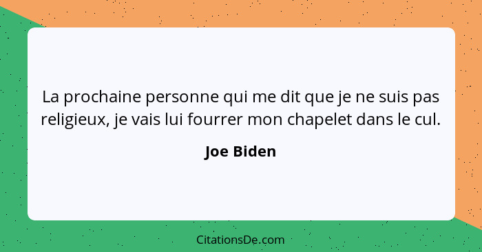 La prochaine personne qui me dit que je ne suis pas religieux, je vais lui fourrer mon chapelet dans le cul.... - Joe Biden