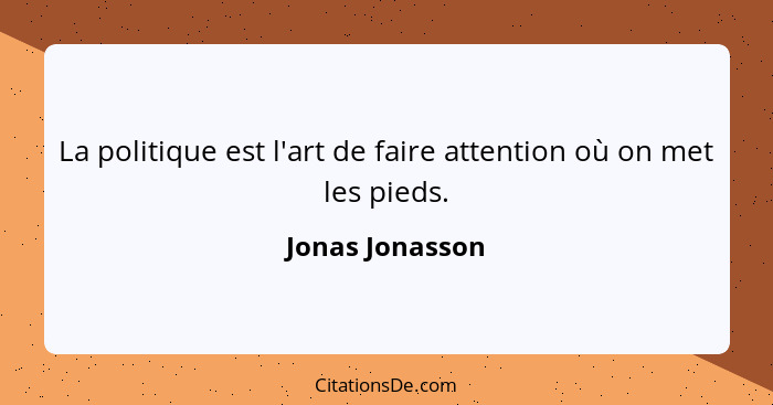 La politique est l'art de faire attention où on met les pieds.... - Jonas Jonasson