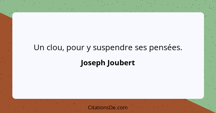 Un clou, pour y suspendre ses pensées.... - Joseph Joubert