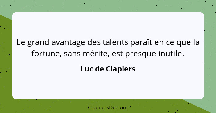 Le grand avantage des talents paraît en ce que la fortune, sans mérite, est presque inutile.... - Luc de Clapiers