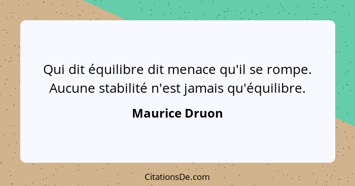 Qui dit équilibre dit menace qu'il se rompe. Aucune stabilité n'est jamais qu'équilibre.... - Maurice Druon