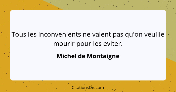 Tous les inconvenients ne valent pas qu'on veuille mourir pour les eviter.... - Michel de Montaigne