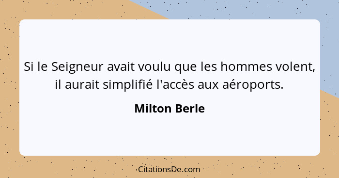 Si le Seigneur avait voulu que les hommes volent, il aurait simplifié l'accès aux aéroports.... - Milton Berle