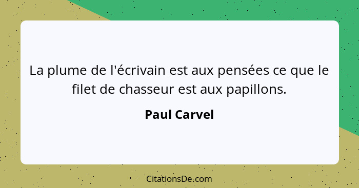 La plume de l'écrivain est aux pensées ce que le filet de chasseur est aux papillons.... - Paul Carvel