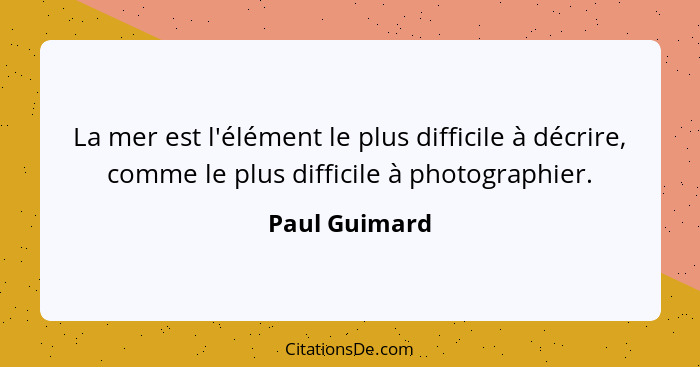 La mer est l'élément le plus difficile à décrire, comme le plus difficile à photographier.... - Paul Guimard