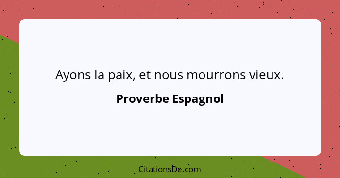 Ayons la paix, et nous mourrons vieux.... - Proverbe Espagnol