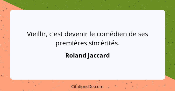 Vieillir, c'est devenir le comédien de ses premières sincérités.... - Roland Jaccard