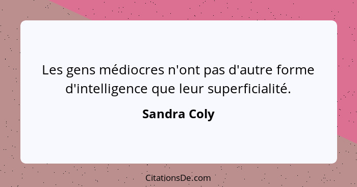 Les gens médiocres n'ont pas d'autre forme d'intelligence que leur superficialité.... - Sandra Coly