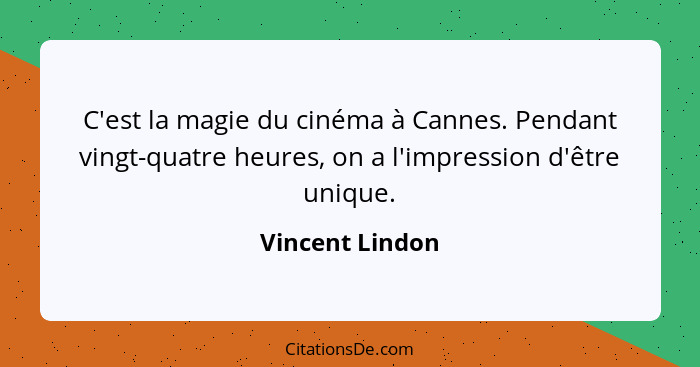 C'est la magie du cinéma à Cannes. Pendant vingt-quatre heures, on a l'impression d'être unique.... - Vincent Lindon