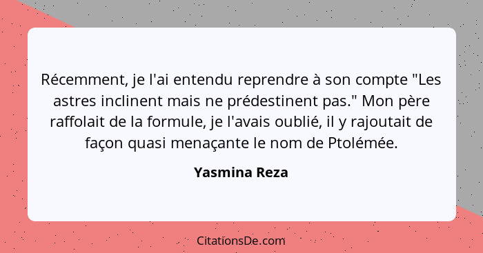 Récemment, je l'ai entendu reprendre à son compte "Les astres inclinent mais ne prédestinent pas." Mon père raffolait de la formule, je... - Yasmina Reza