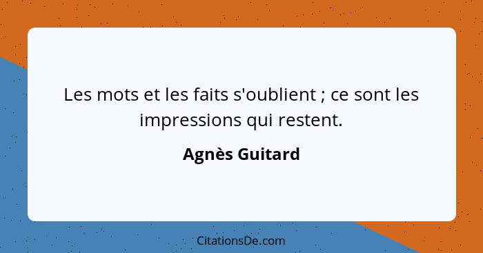 Les mots et les faits s'oublient ; ce sont les impressions qui restent.... - Agnès Guitard