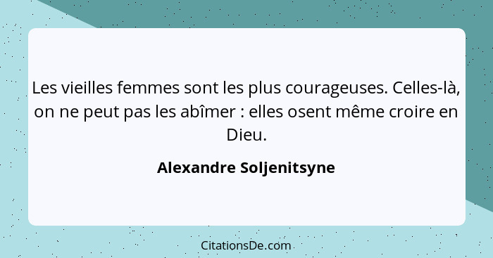 Les vieilles femmes sont les plus courageuses. Celles-là, on ne peut pas les abîmer : elles osent même croire en Dieu.... - Alexandre Soljenitsyne