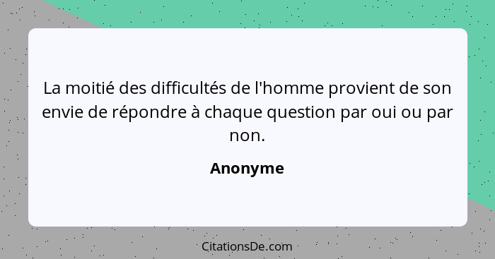 La moitié des difficultés de l'homme provient de son envie de répondre à chaque question par oui ou par non.... - Anonyme