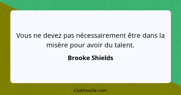 Vous ne devez pas nécessairement être dans la misère pour avoir du talent.... - Brooke Shields