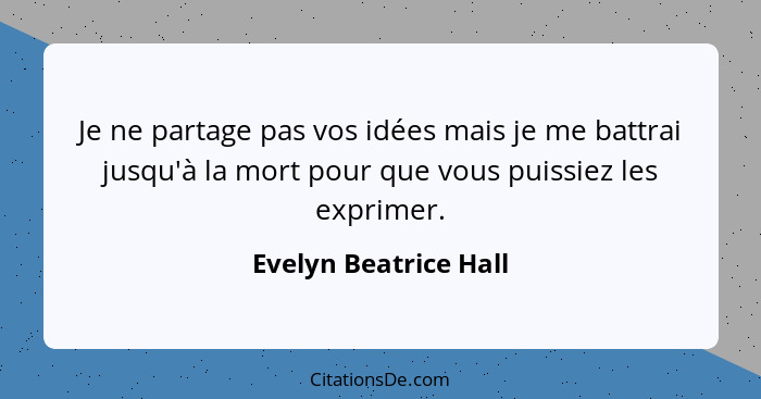 Je ne partage pas vos idées mais je me battrai jusqu'à la mort pour que vous puissiez les exprimer.... - Evelyn Beatrice Hall