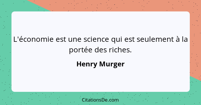 L'économie est une science qui est seulement à la portée des riches.... - Henry Murger