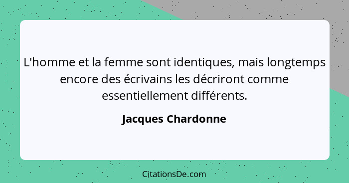 L'homme et la femme sont identiques, mais longtemps encore des écrivains les décriront comme essentiellement différents.... - Jacques Chardonne