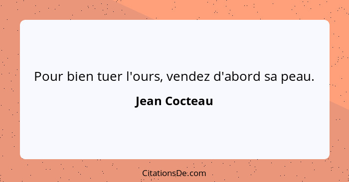 Pour bien tuer l'ours, vendez d'abord sa peau.... - Jean Cocteau