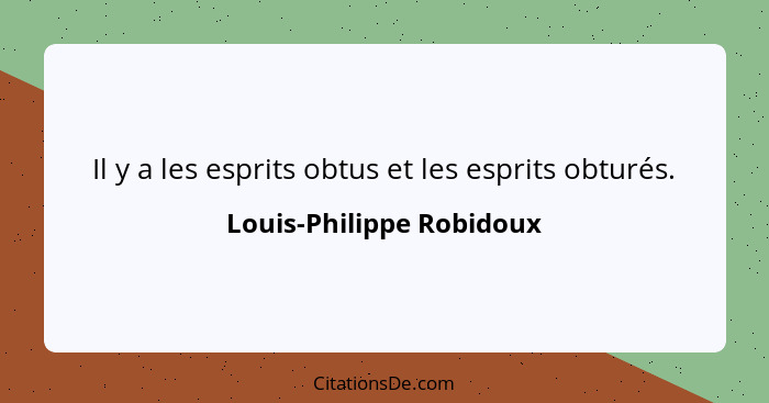 Il y a les esprits obtus et les esprits obturés.... - Louis-Philippe Robidoux