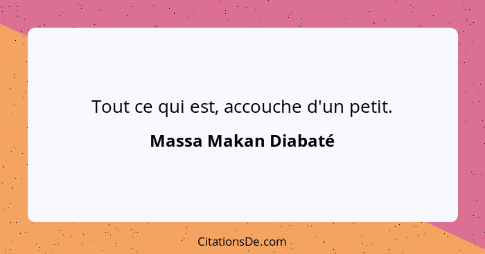 Tout ce qui est, accouche d'un petit.... - Massa Makan Diabaté