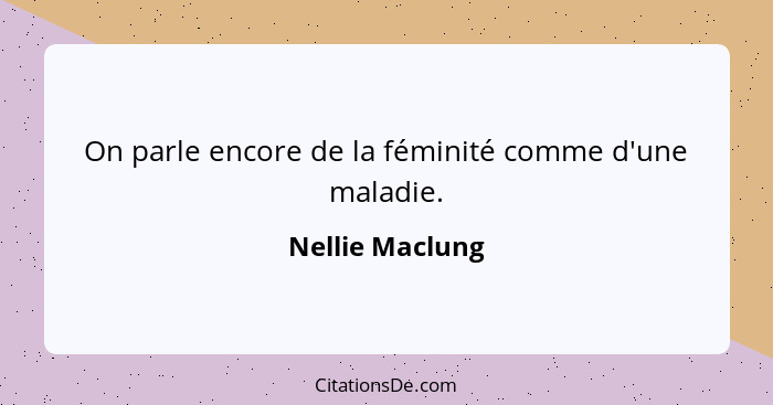 On parle encore de la féminité comme d'une maladie.... - Nellie Maclung